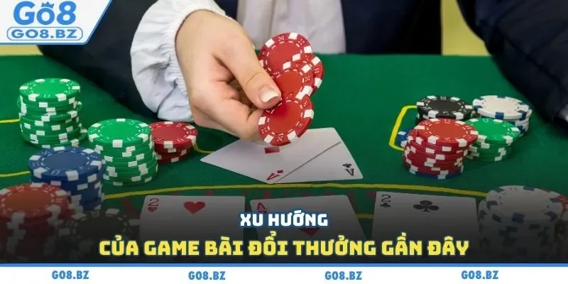 Xu hướng của game bài đổi thưởng gần đây