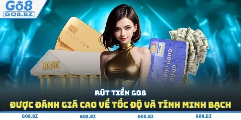 Rút tiền Go8 được đánh giá cao về tốc độ và tính minh bạch